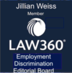 Jillian Weiss Member - Law360 Logo - Employment Discrimination Editorial Board